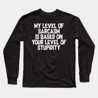 My Level Of Sarcasm Is Based On Your Level Of Stupidity Long Sleeve T-Shirt